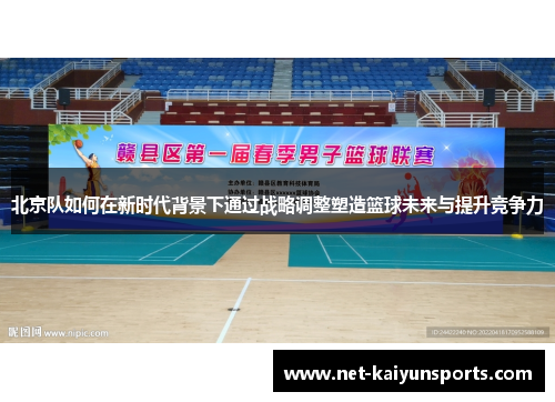 北京队如何在新时代背景下通过战略调整塑造篮球未来与提升竞争力 北京队如何在新时代背景下通过战略调整塑造篮球未来与提升竞争力
