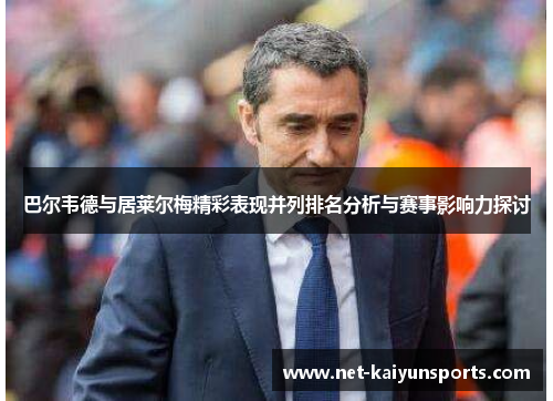 巴尔韦德与居莱尔梅精彩表现并列排名分析与赛事影响力探讨 巴尔韦德与居莱尔梅精彩表现并列排名分析与赛事影响力探讨