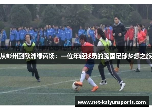 从彭州到欧洲绿茵场:一位年轻球员的跨国足球梦想之旅 从彭州到欧洲绿茵场:一位年轻球员的跨国足球梦想之旅