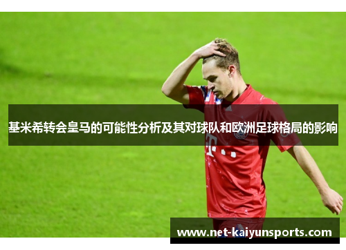 基米希转会皇马的可能性分析及其对球队和欧洲足球格局的影响 基米希转会皇马的可能性分析及其对球队和欧洲足球格局的影响