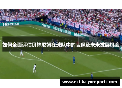 如何全面评估贝林厄姆在球队中的表现及未来发展机会