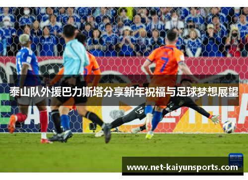 泰山队外援巴力斯塔分享新年祝福与足球梦想展望