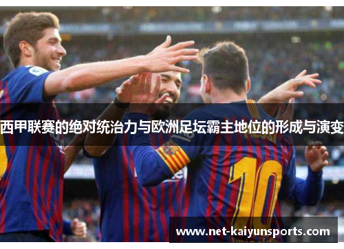 西甲联赛的绝对统治力与欧洲足坛霸主地位的形成与演变