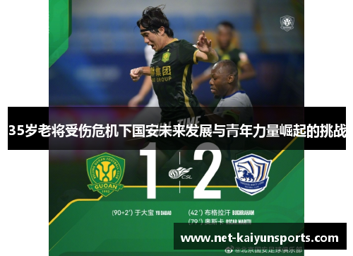 35岁老将受伤危机下国安未来发展与青年力量崛起的挑战