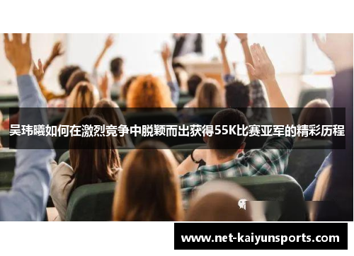 吴玮曦如何在激烈竞争中脱颖而出获得55K比赛亚军的精彩历程