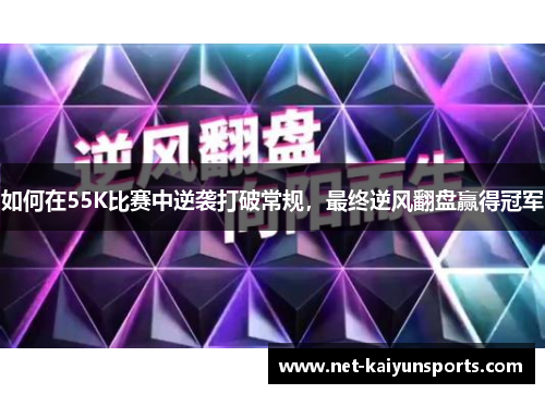 如何在55K比赛中逆袭打破常规,最终逆风翻盘赢得冠军 如何在55K比赛中逆袭打破常规,最终逆风翻盘赢得冠军