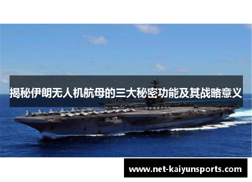揭秘伊朗无人机航母的三大秘密功能及其战略意义