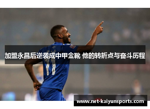 加盟永昌后逆袭成中甲金靴 他的转折点与奋斗历程