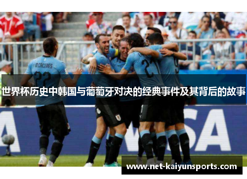 世界杯历史中韩国与葡萄牙对决的经典事件及其背后的故事