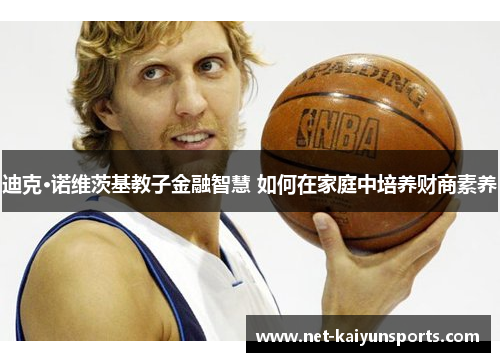 迪克·诺维茨基教子金融智慧 如何在家庭中培养财商素养 迪克·诺维茨基教子金融智慧 如何在家庭中培养财商素养
