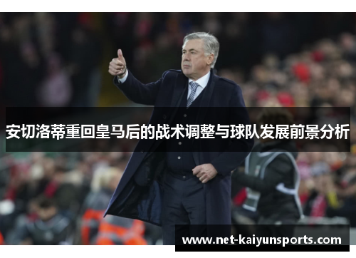 安切洛蒂重回皇马后的战术调整与球队发展前景分析 安切洛蒂重回皇马后的战术调整与球队发展前景分析