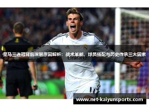 皇马三连冠背后深层原因解析:战术革新、球员搭配与历史传承三大因素 皇马三连冠背后深层原因解析:战术革新、球员搭配与历史传承三大因素