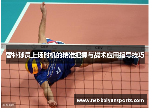 替补球员上场时机的精准把握与战术应用指导技巧 替补球员上场时机的精准把握与战术应用指导技巧