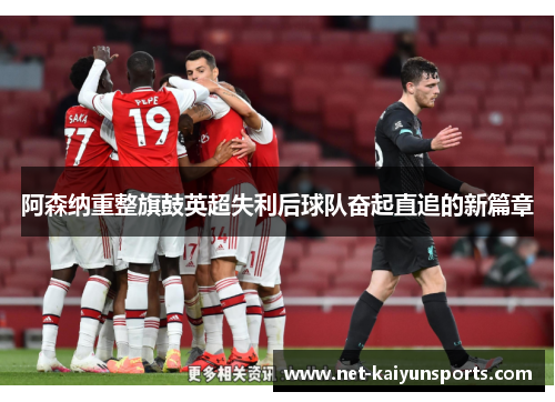 阿森纳重整旗鼓英超失利后球队奋起直追的新篇章 阿森纳重整旗鼓英超失利后球队奋起直追的新篇章