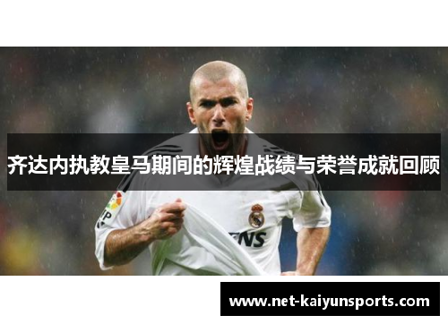 齐达内执教皇马期间的辉煌战绩与荣誉成就回顾 齐达内执教皇马期间的辉煌战绩与荣誉成就回顾