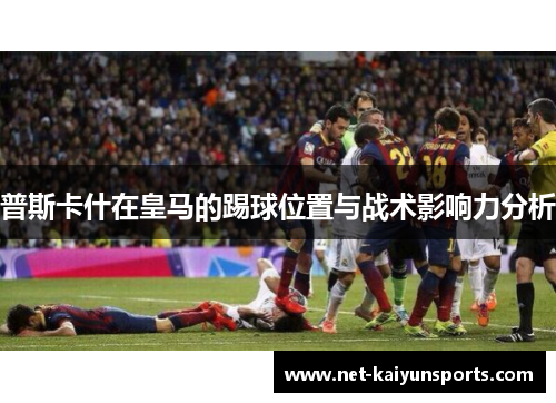 普斯卡什在皇马的踢球位置与战术影响力分析