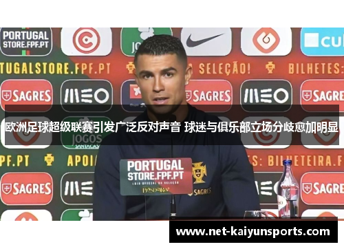 欧洲足球超级联赛引发广泛反对声音 球迷与俱乐部立场分歧愈加明显 欧洲足球超级联赛引发广泛反对声音 球迷与俱乐部立场分歧愈加明显