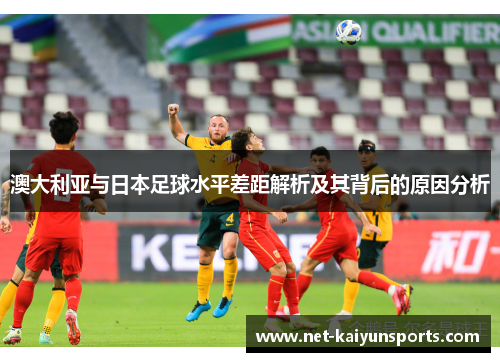 澳大利亚与日本足球水平差距解析及其背后的原因分析