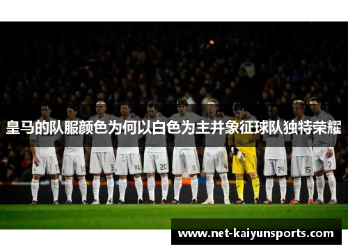 皇马的队服颜色为何以白色为主并象征球队独特荣耀