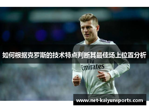 如何根据克罗斯的技术特点判断其最佳场上位置分析