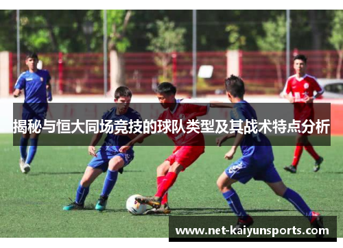 揭秘与恒大同场竞技的球队类型及其战术特点分析