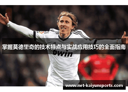 掌握莫德里奇的技术特点与实战应用技巧的全面指南