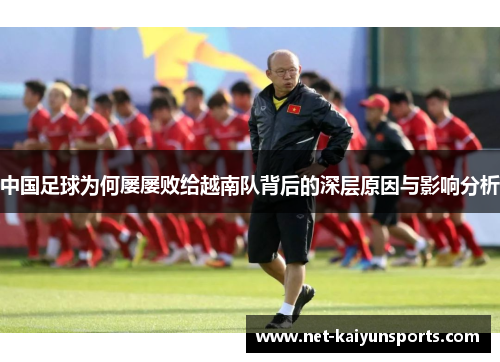 中国足球为何屡屡败给越南队背后的深层原因与影响分析