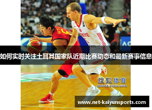 如何实时关注土耳其国家队近期比赛动态和最新赛事信息
