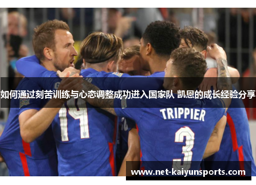 如何通过刻苦训练与心态调整成功进入国家队 凯恩的成长经验分享