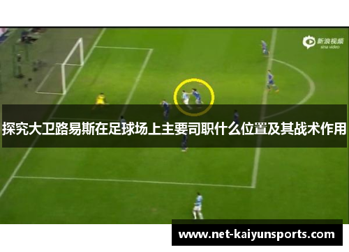 探究大卫路易斯在足球场上主要司职什么位置及其战术作用 探究大卫路易斯在足球场上主要司职什么位置及其战术作用