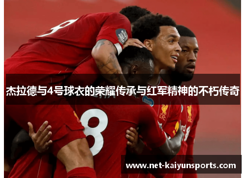 杰拉德与4号球衣的荣耀传承与红军精神的不朽传奇 杰拉德与4号球衣的荣耀传承与红军精神的不朽传奇