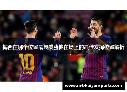 梅西在哪个位置最具威胁他在场上的最佳发挥位置解析