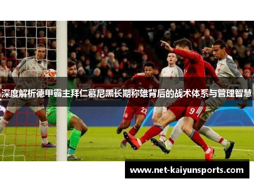 深度解析德甲霸主拜仁慕尼黑长期称雄背后的战术体系与管理智慧