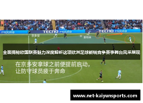 全面揭秘欧国联赛魅力深度解析这项欧洲足球新锐竞争赛事舞台风采展现 全面揭秘欧国联赛魅力深度解析这项欧洲足球新锐竞争赛事舞台风采展现