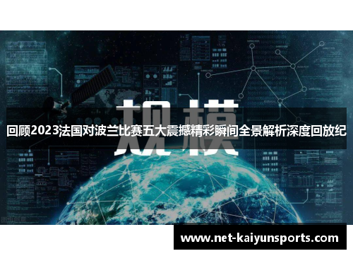 回顾2023法国对波兰比赛五大震撼精彩瞬间全景解析深度回放纪